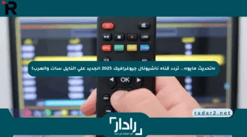 «تحديث مايو».. تردد قناة ناشيونال جيوغرافيك 2025 الجديد على النايل سات والعرب!